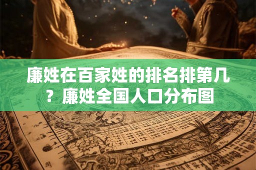 廉姓在百家姓的排名排第几？廉姓全国人口分布图