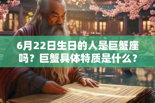 6月22日生日的人是巨蟹座吗?巨蟹具体特质是什么? 6月22日生日的人是巨蟹座吗?巨蟹具体特质是什么?