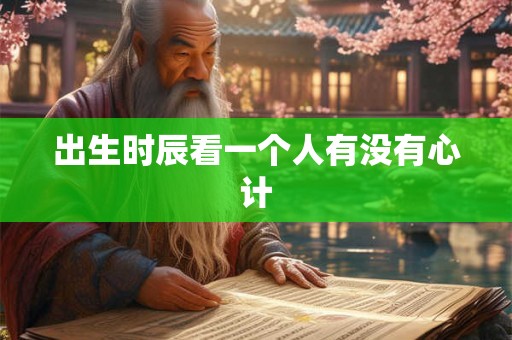 出生时辰看一个人有没有心计