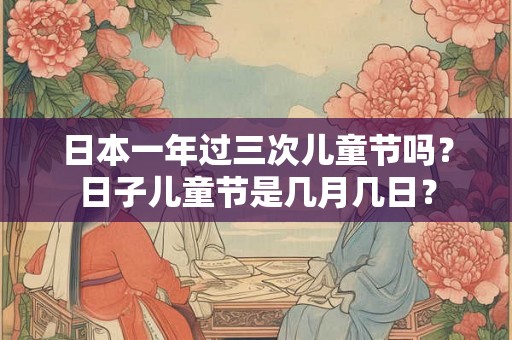 日本一年过三次儿童节吗？日子儿童节是几月几日？