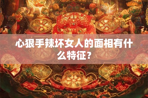 心狠手辣坏女人的面相有什么特征？