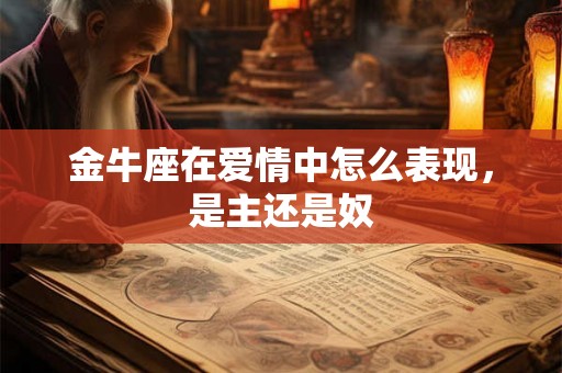 金牛座在爱情中怎么表现，是主还是奴