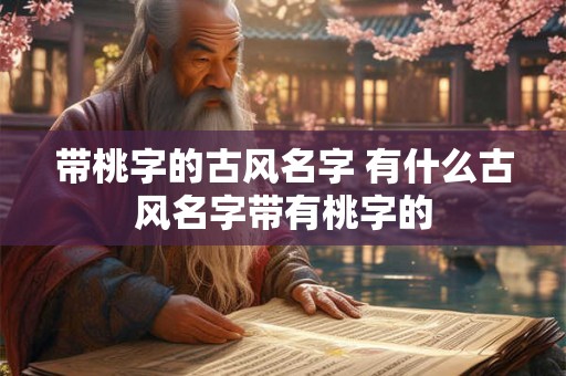 带桃字的古风名字 有什么古风名字带有桃字的