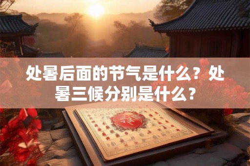 处暑后面的节气是什么？处暑三候分别是什么？