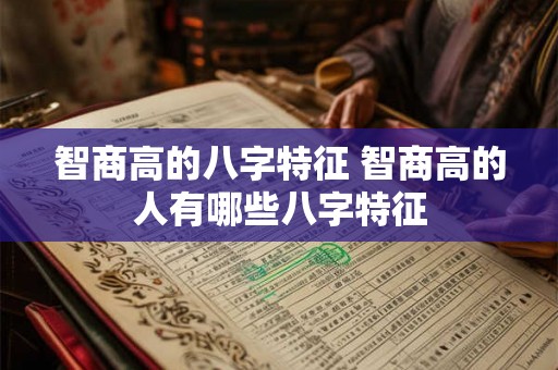 智商高的八字特征 智商高的人有哪些八字特征