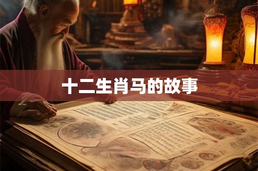 十二生肖马的故事 十二生肖马的故事