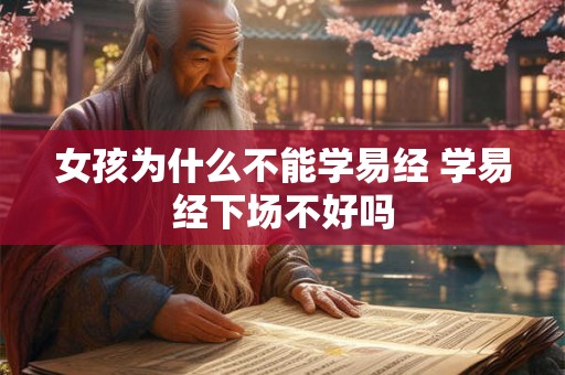 女孩为什么不能学易经 学易经下场不好吗