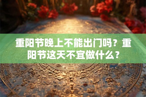 重阳节晚上不能出门吗？重阳节这天不宜做什么？