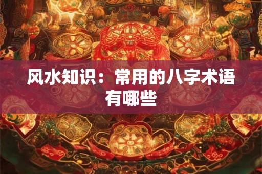 风水知识：常用的八字术语有哪些