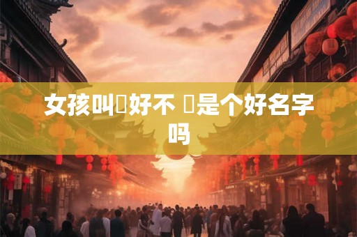 女孩叫瑄好不 瑄是个好名字吗 女孩叫瑄好不 瑄是个好名字吗
