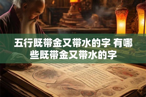 五行既带金又带水的字 有哪些既带金又带水的字