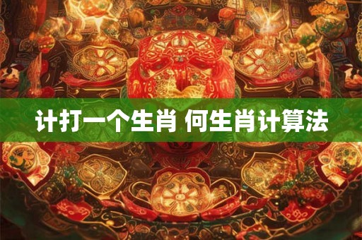计打一个生肖 何生肖计算法
