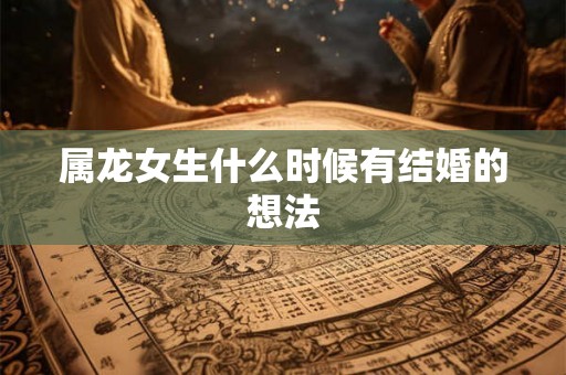 属龙女生什么时候有结婚的想法