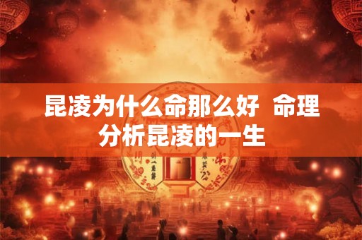 昆凌为什么命那么好  命理分析昆凌的一生