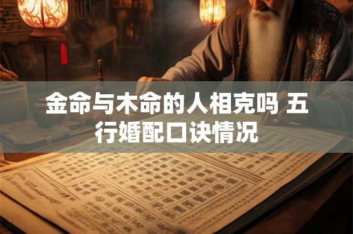金命与木命的人相克吗 五行婚配口诀情况