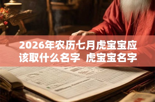 2026年农历七月虎宝宝应该取什么名字  虎宝宝名字宝典