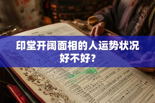 印堂开阔面相的人运势状况好不好？