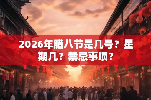2026年腊八节是几号？星期几？禁忌事项？