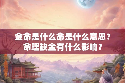 金命是什么命是什么意思？命理缺金有什么影响？