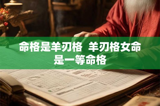 命格是羊刃格 羊刃格女命是一等命格 命格是羊刃格 羊刃格女命是一等命格