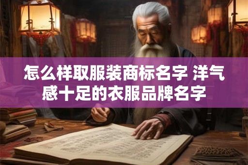 怎么样取服装商标名字 洋气感十足的衣服品牌名字