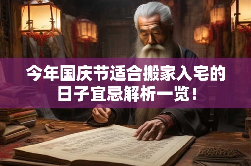 今年国庆节适合搬家入宅的日子宜忌解析一览! 今年国庆节适合搬家入宅的日子宜忌解析一览!