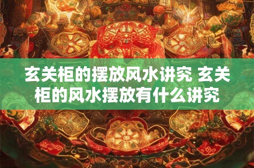 玄关柜的摆放风水讲究 玄关柜的风水摆放有什么讲究