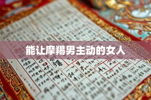 能让摩羯男主动的女人
