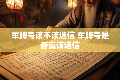 车牌号该不该迷信 车牌号是否应该迷信