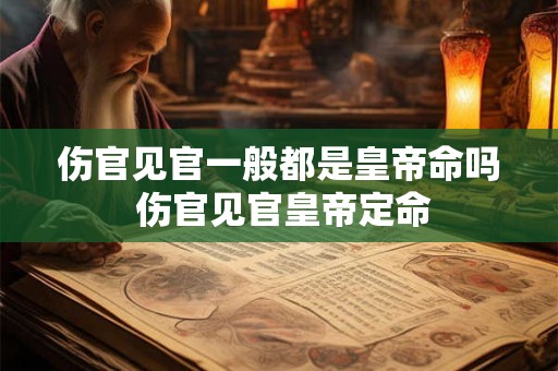 伤官见官一般都是皇帝命吗 伤官见官皇帝定命