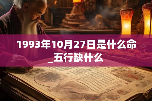 1993年10月27日是什么命_五行缺什么