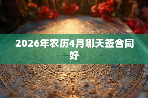 2026年农历4月哪天签合同好