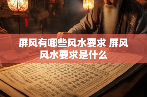 屏风有哪些风水要求 屏风风水要求是什么 屏风有哪些风水要求 屏风风水要求是什么