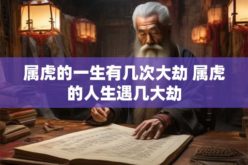 属虎的一生有几次大劫 属虎的人生遇几大劫
