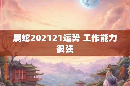 属蛇202121运势 工作能力很强
