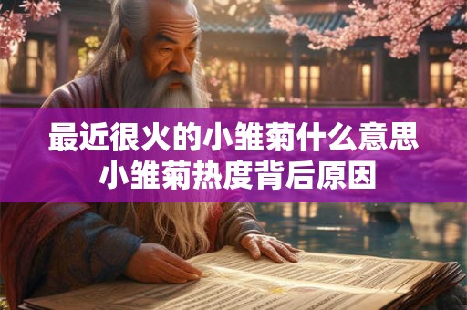 最近很火的小雏菊什么意思 小雏菊热度背后原因 最近很火的小雏菊什么意思 小雏菊热度背后原因