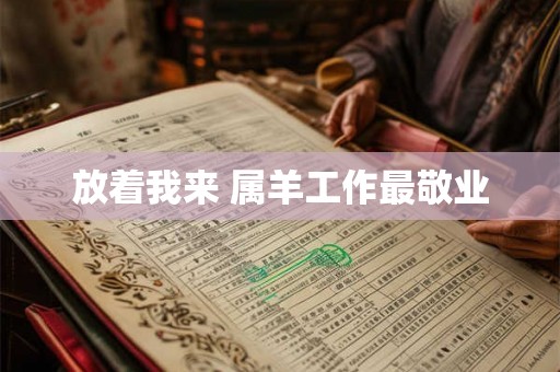 放着我来 属羊工作最敬业 放着我来 属羊工作最敬业