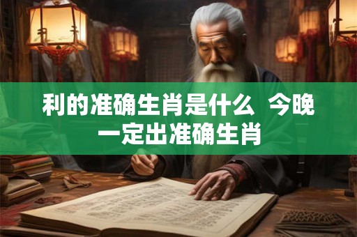 利的准确生肖是什么  今晚一定出准确生肖