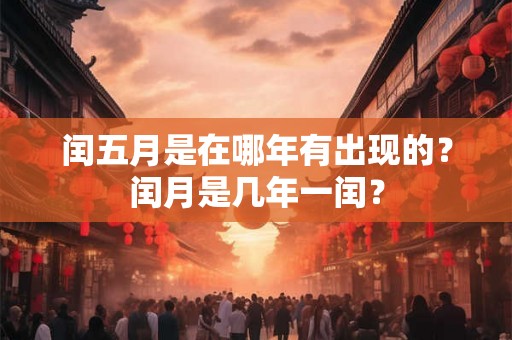 闰五月是在哪年有出现的？闰月是几年一闰？