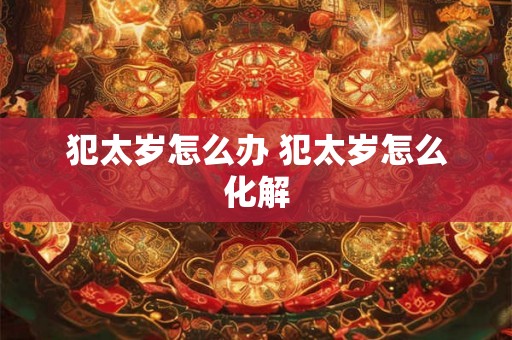 犯太岁怎么办 犯太岁怎么化解