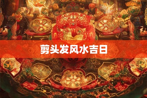 剪头发风水吉日