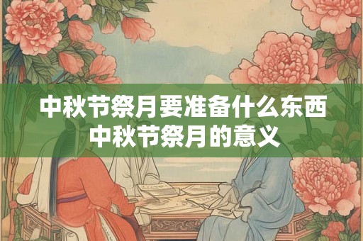 中秋节祭月要准备什么东西 中秋节祭月的意义