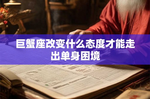 巨蟹座改变什么态度才能走出单身困境 巨蟹座改变什么态度才能走出单身困境