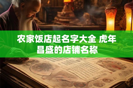 农家饭店起名字大全 虎年昌盛的店铺名称