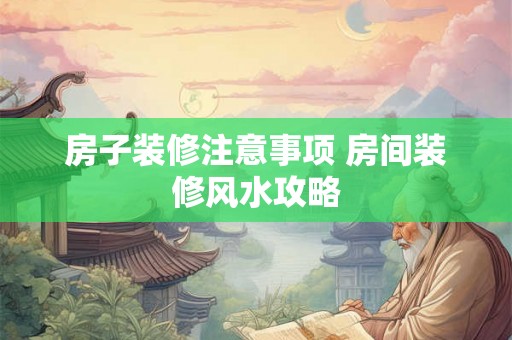 房子装修注意事项 房间装修风水攻略