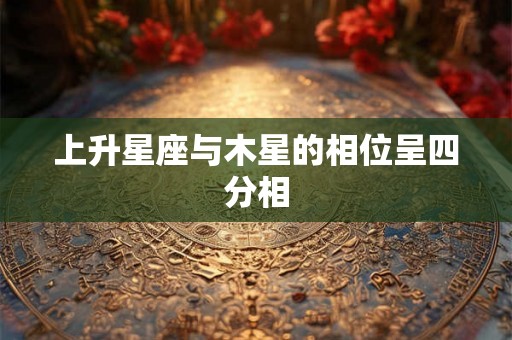 上升星座与木星的相位呈四分相