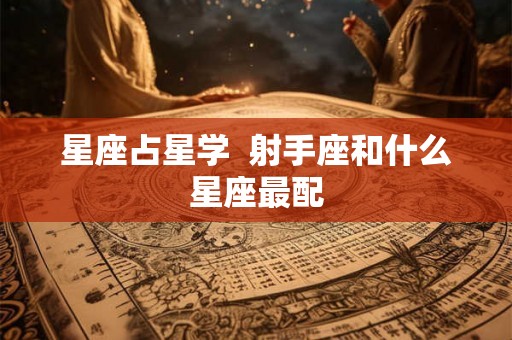 星座占星学  射手座和什么星座最配