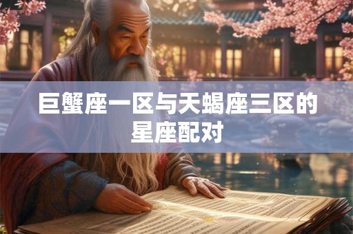 巨蟹座一区与天蝎座三区的星座配对