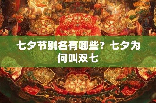 七夕节别名有哪些?七夕为何叫双七 七夕节别名有哪些?七夕为何叫双七