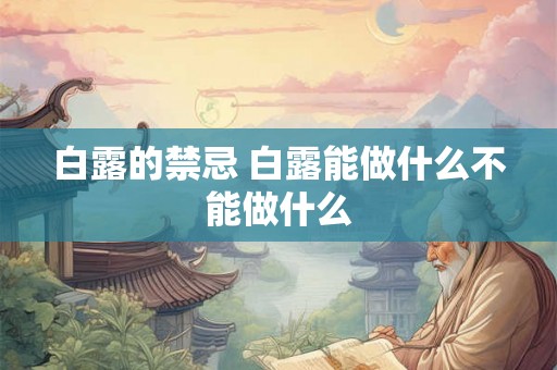 白露的禁忌 白露能做什么不能做什么 白露的禁忌 白露能做什么不能做什么
